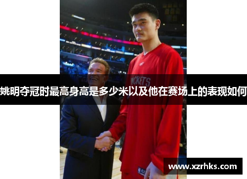 姚明夺冠时最高身高是多少米以及他在赛场上的表现如何