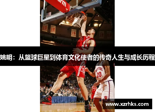 姚明：从篮球巨星到体育文化使者的传奇人生与成长历程