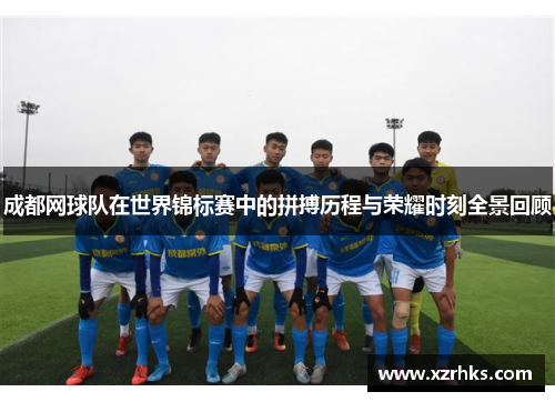 成都网球队在世界锦标赛中的拼搏历程与荣耀时刻全景回顾