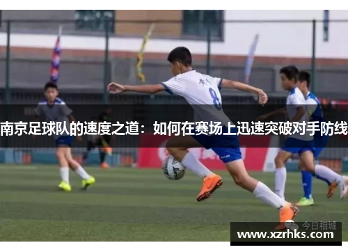 南京足球队的速度之道：如何在赛场上迅速突破对手防线